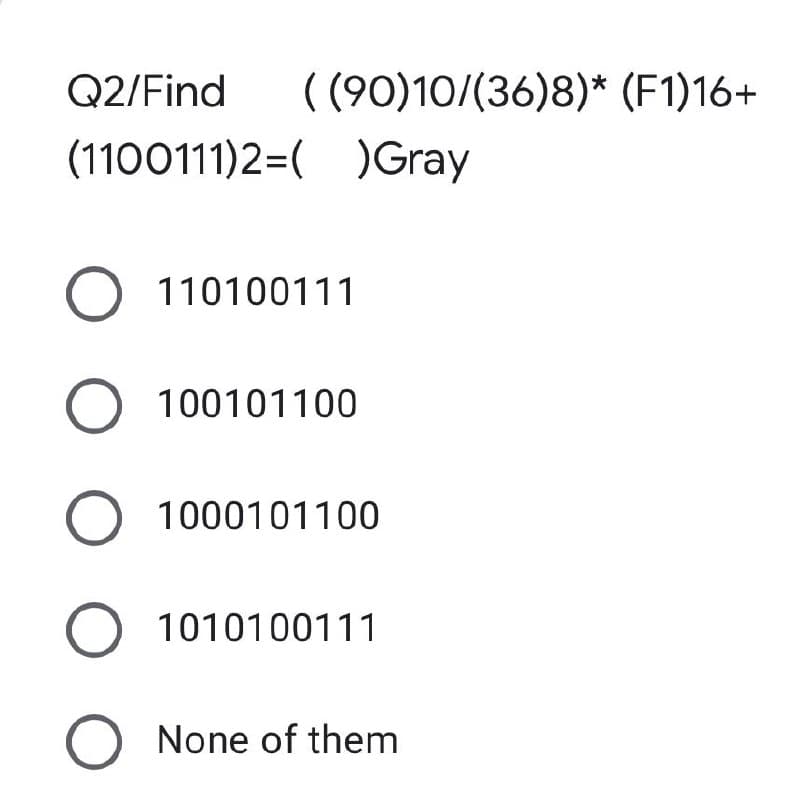 Q2/Find ((90)10/(36)8)* (F1)16+
(11ΟΟ111)2=( )Gray
O 110100111
O 100101100
O 1000101100
O 1010100111
None of them
Ο Ο Ο Ο Ο