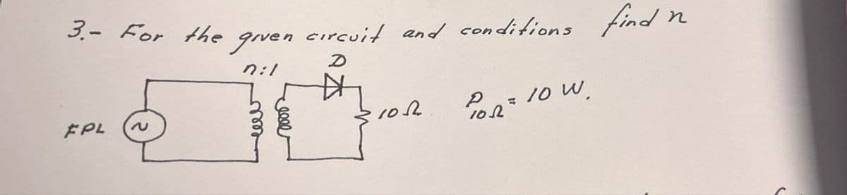 3.- For the given circuit and conditions find n
FPL
~
D
nil
102
102
POR = 10 W.