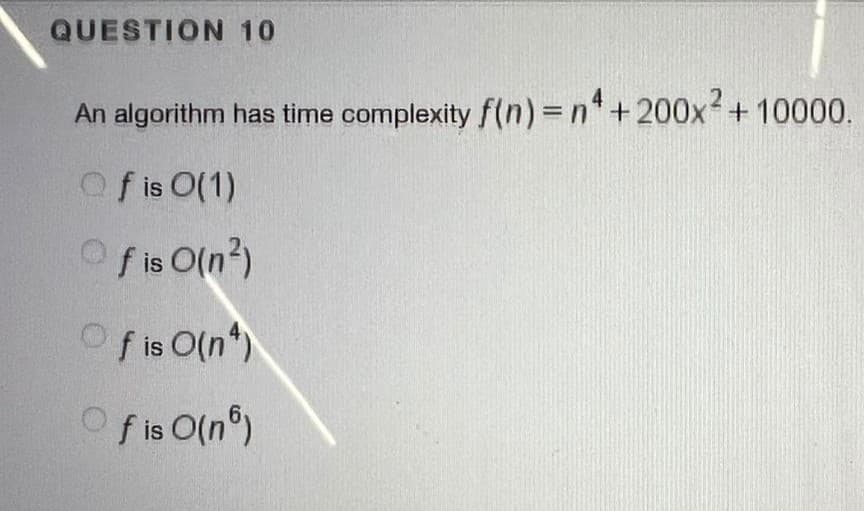 QUESTION 10
An algorithm has time complexity f(n)%3Dn*+200x+10000.
Of is O(1)
Of is O(n?)
Of is O(n*)
Of is O(n°)
