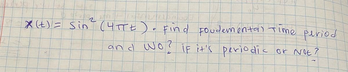 IN
2
* (t) = Sin ² (4TTE). Find Foudemental time period
and wo?
If it's periodic or Not?