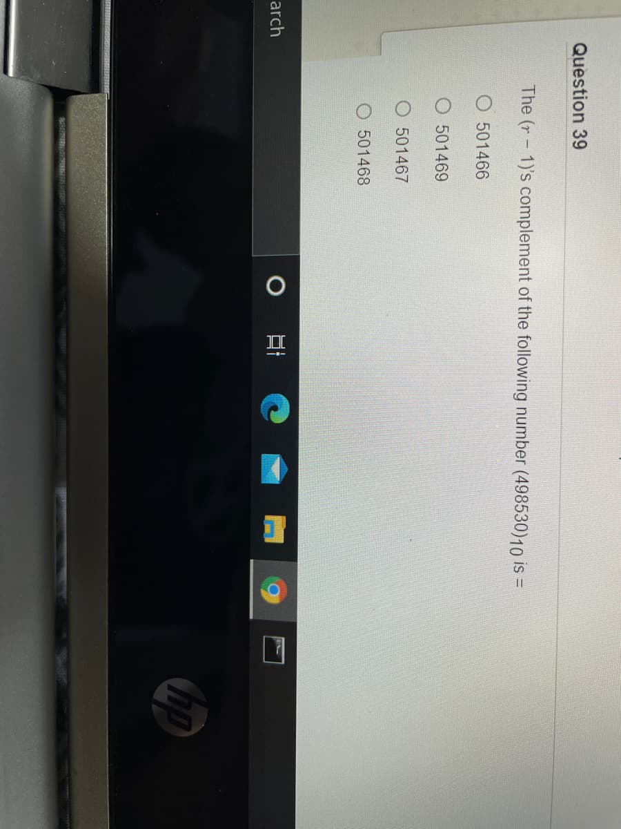Question 39
The (r- 1)'s complement of the following number (498530)10 is
%3D
O 501466
501469
501467
501468
arch
