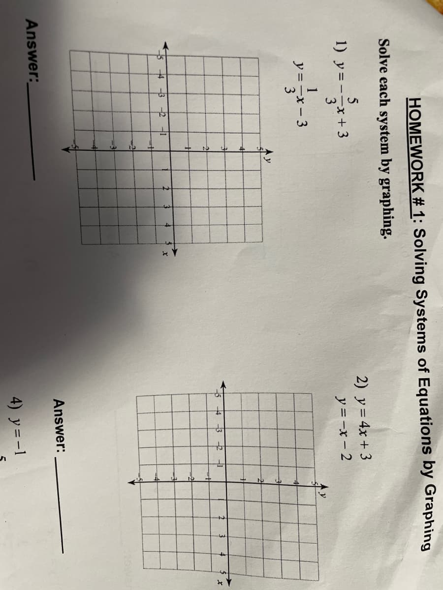 HOMEWORK # 1: Solving Systems of Equations by Graphing
Solve each system by graphing.
1) y=--x+ 3
2) y= 4x + 3
y =-x - 2
y =-x-3
4 -3
4 -3
2
Answer:
Answer:
4) y = -1
