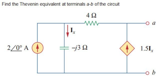 Find the Thevenin equivalent at terminals a-b of the circuit
4Ω
ww
2/0° A
-j3 Q
-O a
1.51x
b