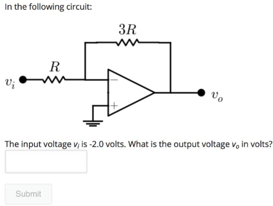 In the following circuit:
Vi
R
Submit
3R
Vo
The input voltage v; is -2.0 volts. What is the output voltage v, in volts?