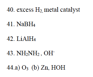 40. excess H₂, metal catalyst
41. NaBH4
42. LiAlH4
43. NH₂NH2, OH-
44.a) 03 (b) Zn, HOH