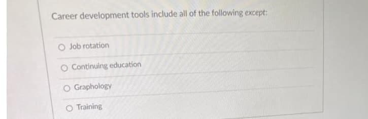 Career development tools include all of the following except:
O Job rotation
O Continuing education
O Graphology
O Training
