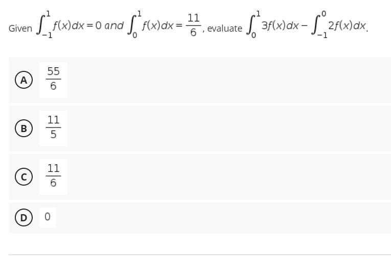 Given
A
B
с
D
[_₁_f(x) dx = 0 and ² f(x) dx =
-1
55
6
11
5
11
6
-
0
11
6, evaluate
1
,0
[²3f(x) dx - ₁2/(x) dx.
0
-1