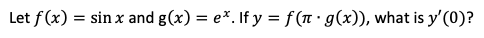 Let f(x) = sin x and g(x) = e*. If y = f(π · g(x)), what is y'(0)?
