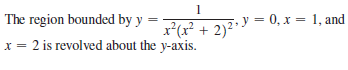 1
The region bounded by y
%3D
%3D
x*(x² + 2)2y = 0, x = 1, and
x = 2 is revolved about the y-axis.
