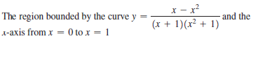x - x?
(x + 1)(x² + 1)
The region bounded by the curve y
and the
x-axis from x = 0 to x = 1
