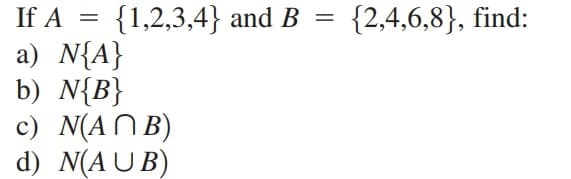 If A
a) N{A}
b) N{B}
c) N(ANB)
d) N(AUB)
{1,2,3,4} and B
{2,4,6,8}, find:
=
