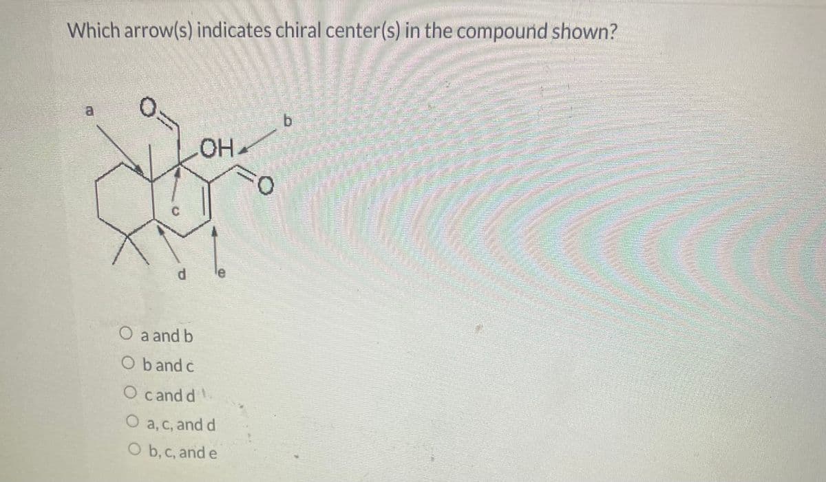 Which arrow(s) indicates chiral center(s) in the compound shown?
0
OHA
O a and b
O band c
O cand d.
O
a, c, and d
O b, c, and e
b
MER
mammamuctos
Rental