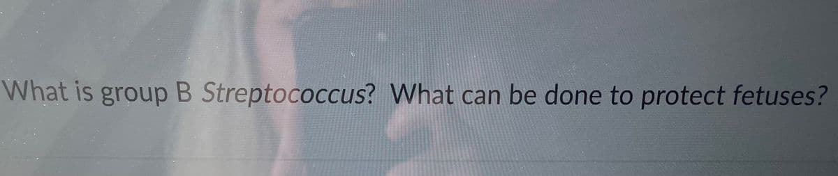 What is group B Streptococcus? What can be done to protect fetuses?