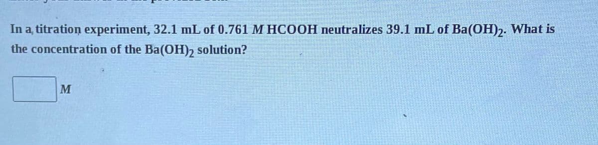 In a titration experiment, 32.1 mL of 0.761 M HCOOH neutralizes 39.1 mL of Ba(OH)2. What is
the concentration of the Ba(OH)₂ solution?
M