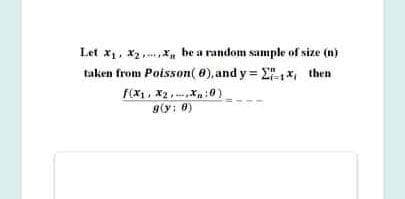Let x1, x2 X, he a random sample of size (n)
taken from Poisson( 0), and y = E",x, then
F(x, x2, Xn :0)
giy: 0)
F(x1, X2,
