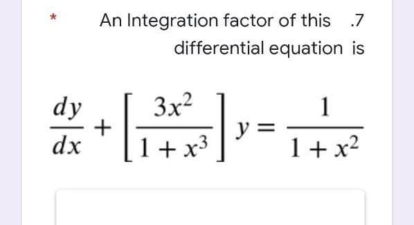An Integration factor of this
differential equation is
.7
dy
3x2
1
1+ x3
y :
1+ x2
dx
