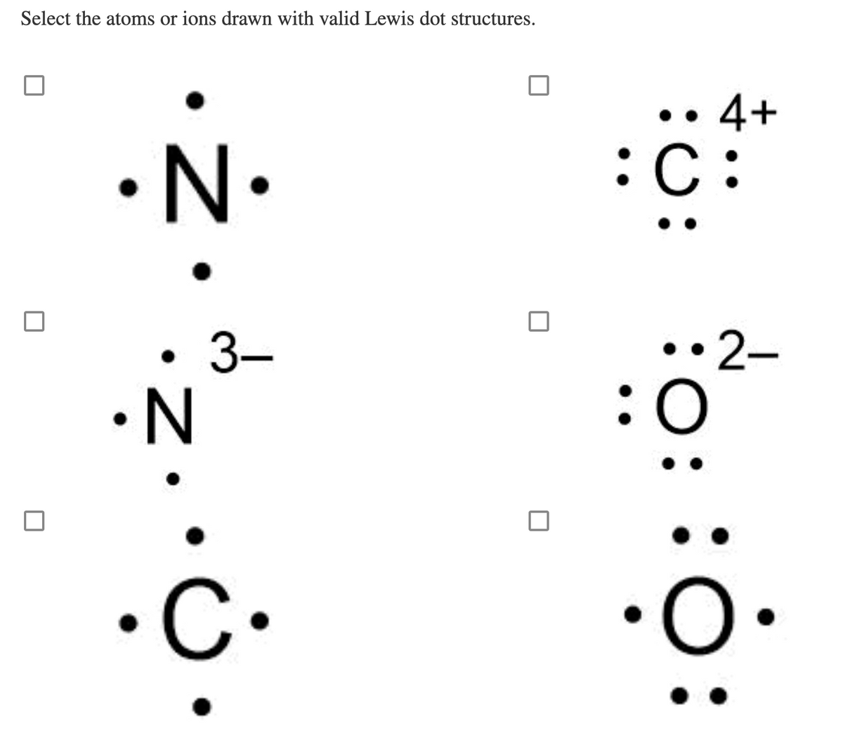 Select the atoms or ions drawn with valid Lewis dot structures.
4+
N•
:C:
3-
2-
•N
O:
