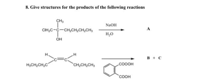 8. Give structures for the products of the following reactions
CH₂
CIH₂C-C-CH₂CH₂CH₂CH₂
me-fon
OH
H₂CH₂CH₂C
CH₂CH₂CH₂
NaOH
H₂O
COOOH
COOH
B + C