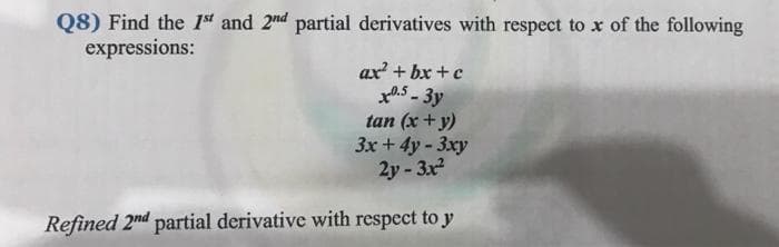 Q8) Find the 1ª and 2nd partial derivatives with respect to x of the following
expressions:
ax + bx +c
xa.5 - 3y
tan (x + y)
3x+ 4y - 3xy
2y- 3x
Refined 2nd partial derivative with respect to y
