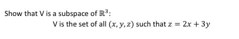 Show that V is a subspace of R3:
V is the set of all (x, y, z) such that z = 2x + 3y
