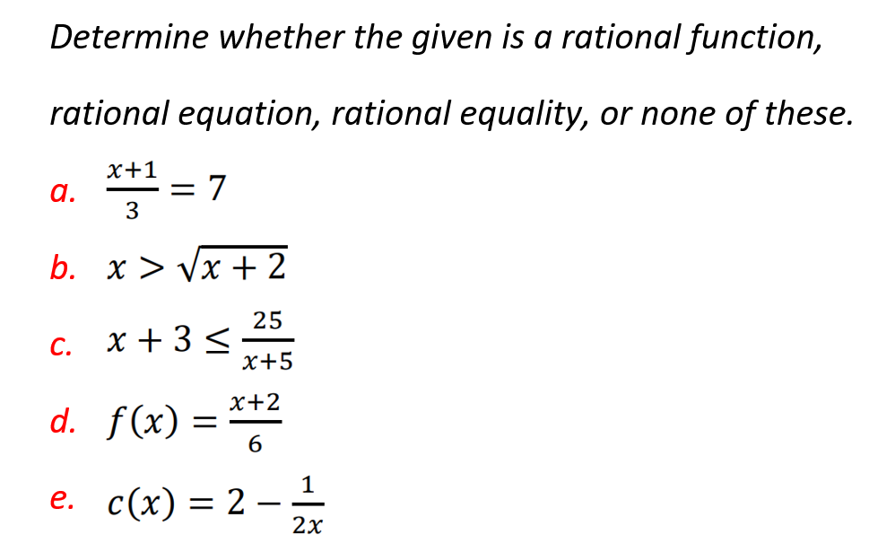 Determine whether the given is a rational function,
rational equation, rational equality, or none of these.
x+1
*= 7
a.
3
b. x > Vx +2
25
x + 3 <
x+5
С.
х+2
d. f(x) =
1
e. c(x) = 2 –-
-
2х
