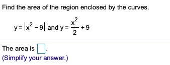 Find the area of the region enclosed by the curves.
y= |x? - 9| and y = +9
2
The area is
(Simplify your answer.)
