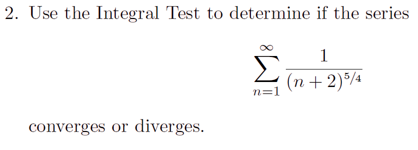 2. Use the Integral Test to determine if the series
Σ
(n+2)¾
1
n=1
converges or diverges.
