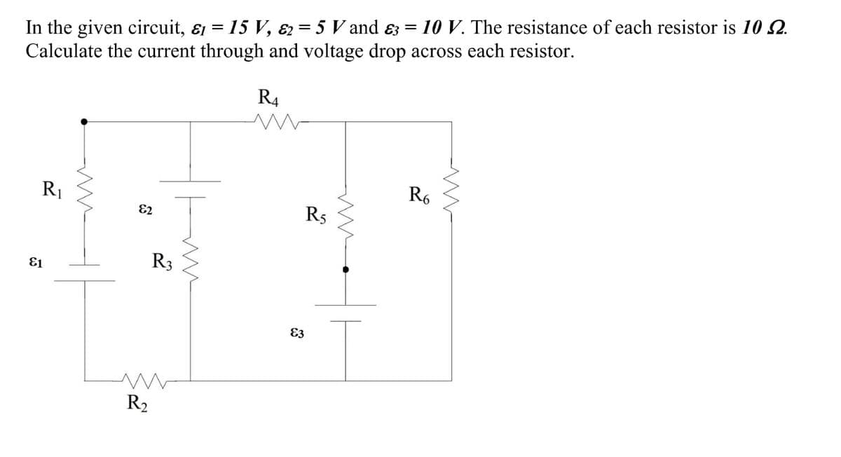 81
In the given circuit, &₁ = 15 V, 25 V and ɛ3 = 10 V. The resistance of each resistor is 10 £2.
Calculate the current through and voltage drop across each resistor.
R4
R₁
ли
R₂
82
R3
ли
83
R5
www
R6
w