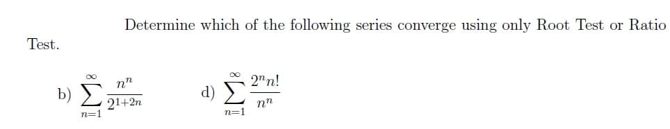 Test.
b)
X
n=1
Determine which of the following series converge using only Root Test or Ratio
nn
21+2n
d)
8
n=1
2nn!
nn