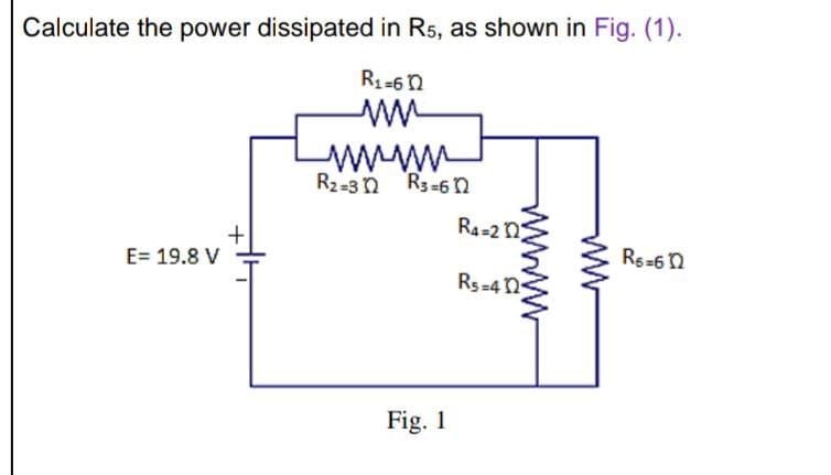 Calculate the power dissipated in Rs, as shown in Fig. (1).
R1-6n
wwww
R2-3n R3-6 n
R4-2 n
+
E= 19.8 V
Rs=6n
Rs=4N
Fig. 1
ww
www
