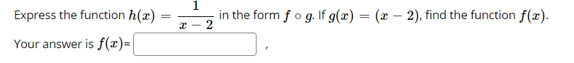 1
Express the function h(x)
in the form f o g. If g(x) = (x – 2), find the function f(x).
-2
Your answer is f(x)=
