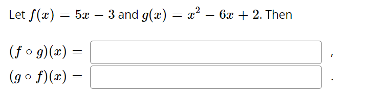 Let f(x) = 5x –- 3 and g(x) =
x2 – 6x + 2. Then
(f o g)(x) =
(go f)(x)
