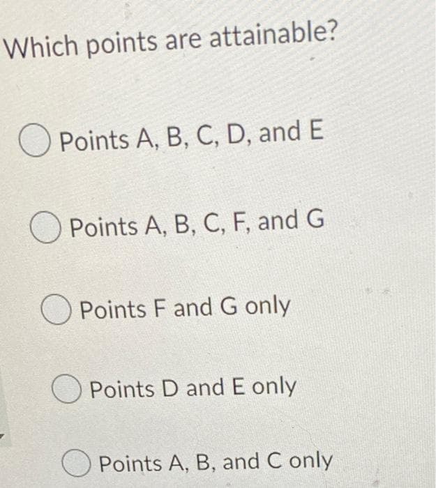 Which points are attainable?
O Points A, B, C, D, and E
Points A, B, C, F, and G
O Points F and G only
O Points D and E only
Points A, B, and C only