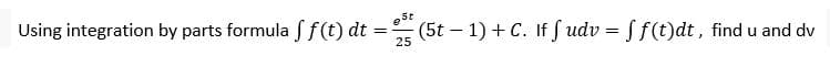 Using integration by parts formula Sf(t) dt:
= (5t – 1) + C. If f udv = S f(t)dt, find u and dv
25
