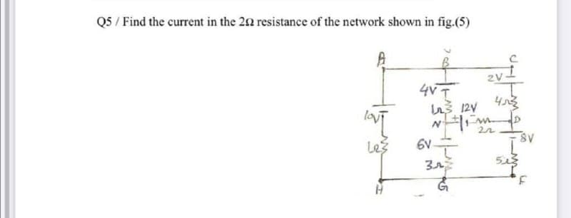 Q5 / Find the current in the 20 resistance of the network shown in fig.(5)
2V
4VT
š 12V
Les
6V
