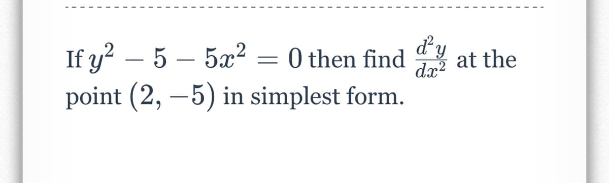 If y² - 5 - 5x² O then find dy at the
=
point (2,-5) in simplest form.