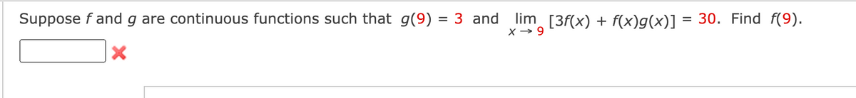 Suppose f and g are continuous functions such that g(9) = 3 and lim_[3f(x) + f(x)g(x)] = 30. Find f(9).
X→ 9
X