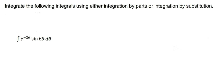 Integrate the following integrals using either integration by parts or integration by substitution.
Se-20 sin 60 d0
