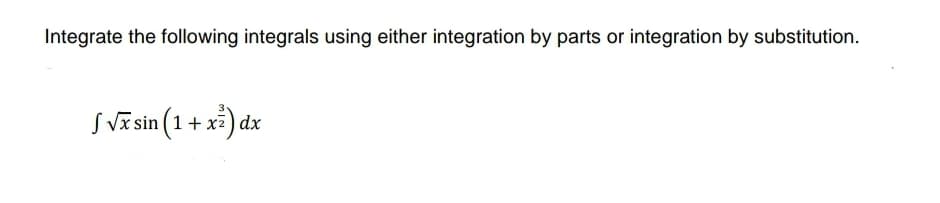 Integrate the following integrals using either integration by parts or integration by substitution.
SVīsin (1 + xi) dx
+ x2)

