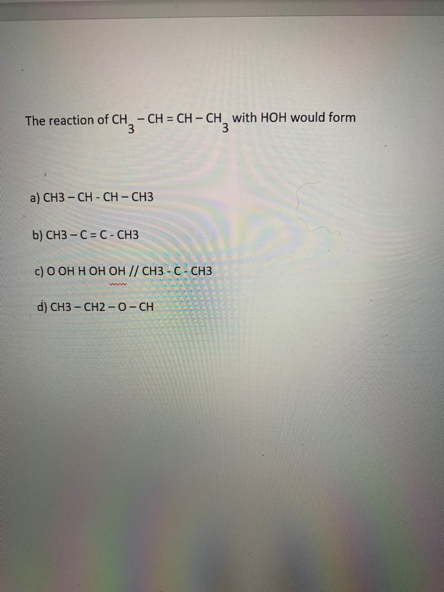 The reaction of CH -CH = CH - CH with HOH would form
CH3
3.
a) CH3 - CH CH - CH3
b) CH3 – C = C - CH3
с) О ОН Н ОН ОН // CНЗ-С-СНЗ
d) CH3 - СH2-О-СН

