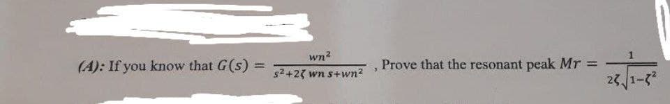 (A): If you know that G(s) =
=
wn²
s²+2( wn s+wn²
Prove that the resonant peak Mr =
25√ √1-5²