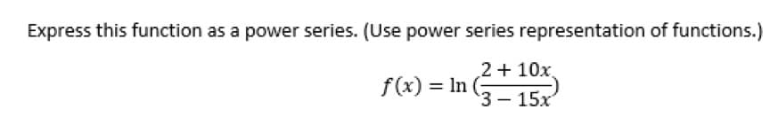 Express this function as a power series. (Use power series representation of functions.)
2+10x.
f(x) = In (²+1)
3- 15x'