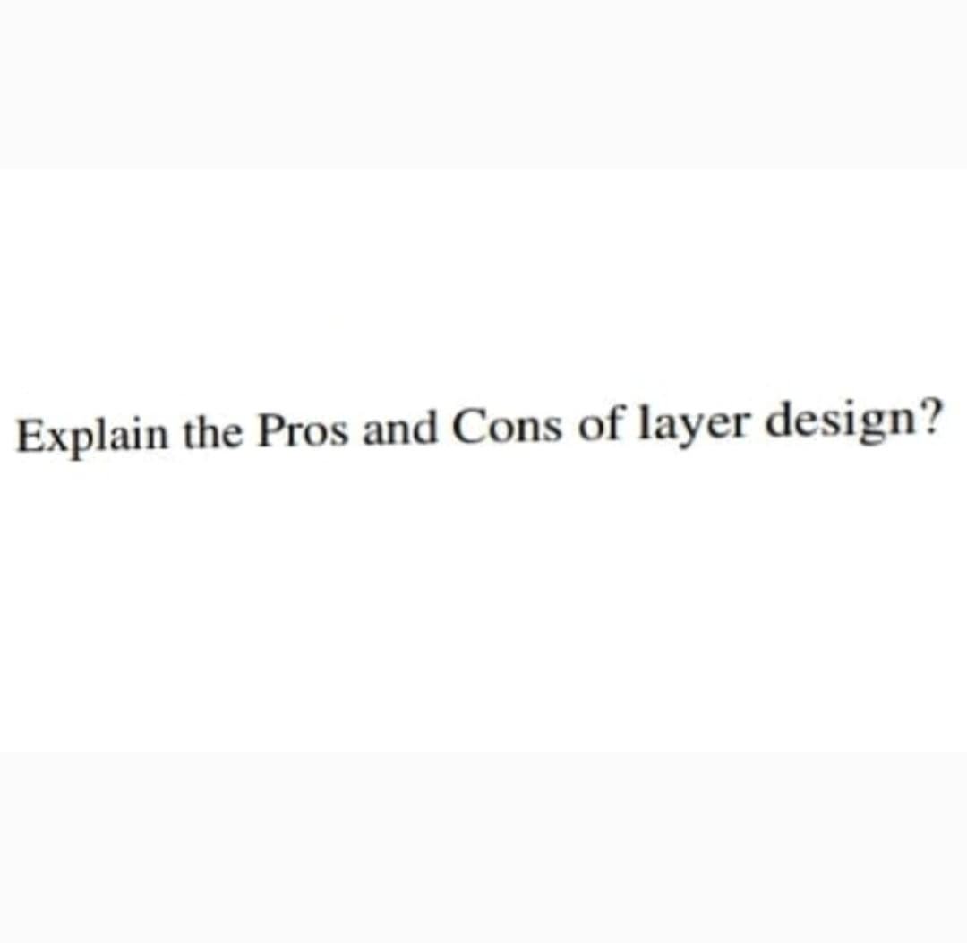 Explain the Pros and Cons of layer design?