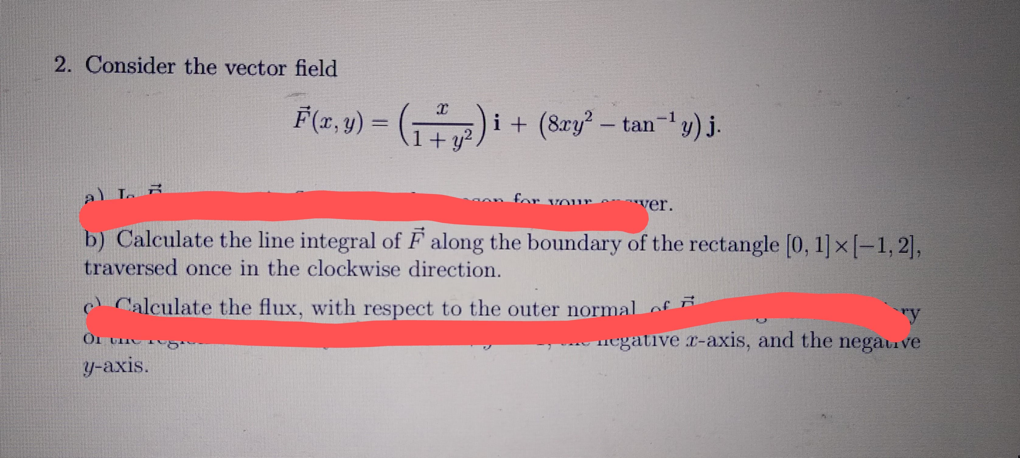 b) Calculate the line integral of F along the boundary of the rectangle [0, 1 x[-1, 2],
traversed once in the clockwise direction.

