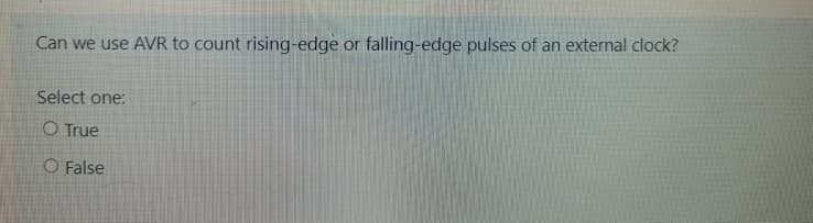 Can we use AVR to count rising-edge or falling-edge pulses of an external clock?
Select one:
O True
O False