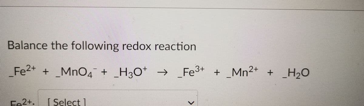 Balance the following redox reaction
Fe2* + _MnO, + _H3O* → Fe3+ + _* + _H2O
Mn²
Fe2+.
[ Select ]
