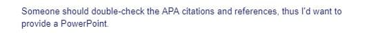 Someone should double-check the APA citations and references, thus l'd want to
provide a PowerPoint.
