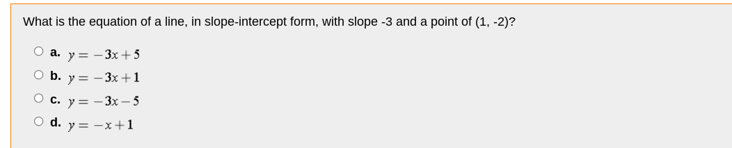 What is the equation of a line, in slope-intercept form, with slope -3 and a point of (1, -2)?
a. y=-3x+5
O b. y3x+1
c. y=-3x-5
○ d. y = −x+1