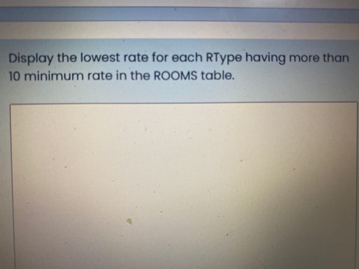 Display the lowest rate for each RType having more than
10 minimum rate in the ROOMS table.
