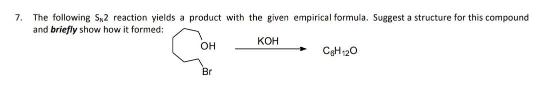 The following SN2 reaction yields a product with the given empirical formula. Suggest a structure for this compound
and briefly show how it formed:
7.
КОН
Он
C6H 120
Br
